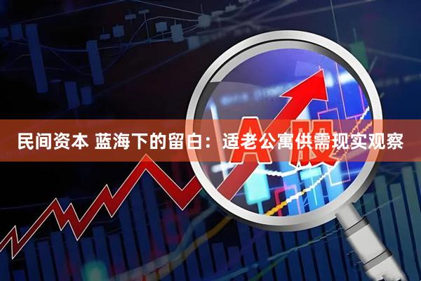民间资本 蓝海下的留白：适老公寓供需现实观察