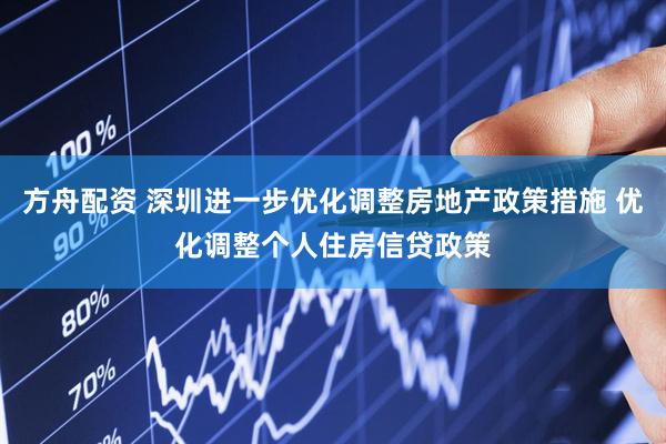 方舟配资 深圳进一步优化调整房地产政策措施 优化调整个人住房信贷政策