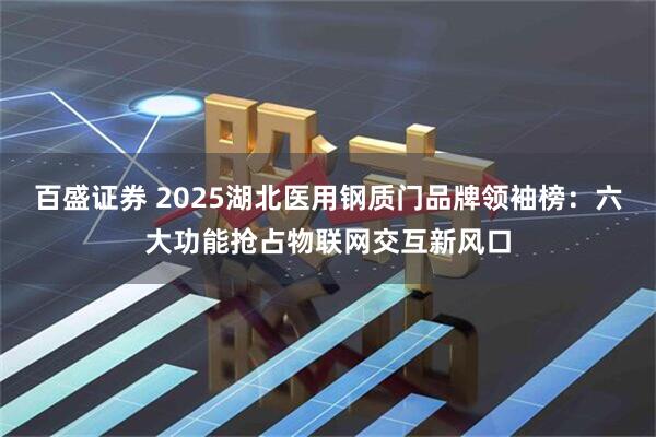 百盛证券 2025湖北医用钢质门品牌领袖榜：六大功能抢占物联网交互新风口