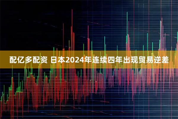 配亿多配资 日本2024年连续四年出现贸易逆差