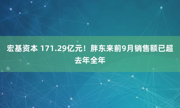 宏基资本 171.29亿元！胖东来前9月销售额已超去年全年