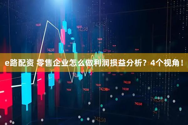 e路配资 零售企业怎么做利润损益分析?4个视角!