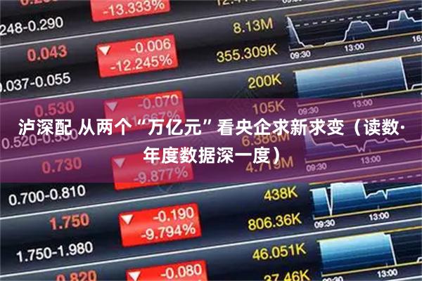 泸深配 从两个“万亿元”看央企求新求变（读数·年度数据深一度）