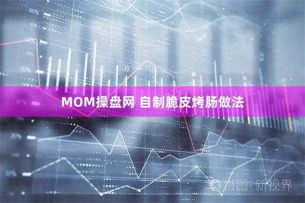 MOM操盘网 自制脆皮烤肠做法