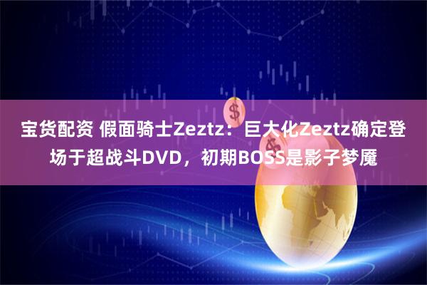 宝货配资 假面骑士Zeztz：巨大化Zeztz确定登场于超战斗DVD，初期BOSS是影子梦魇