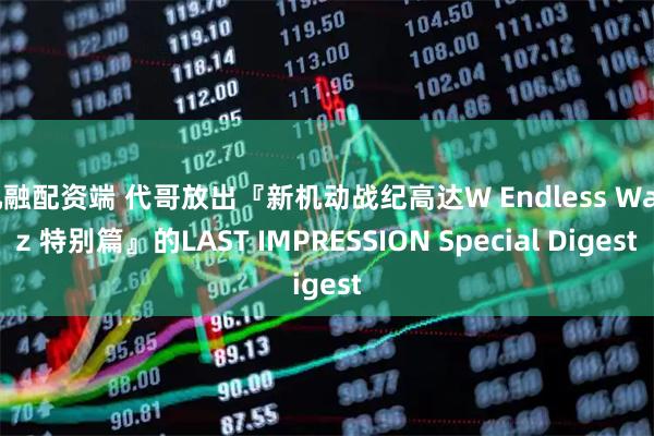 九融配资端 代哥放出『新机动战纪高达W Endless Waltz 特别篇』的LAST IMPRESSION Special Digest